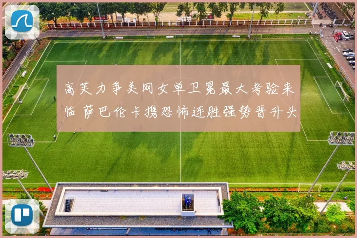 高芙力争美网女单卫冕最大考验来临 萨巴伦卡携恐怖连胜强势晋升头号冠军热门