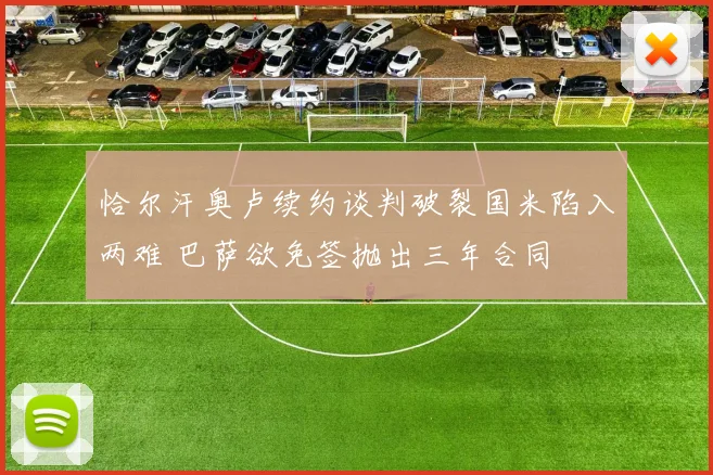 恰尔汗奥卢续约谈判破裂国米陷入两难 巴萨欲免签抛出三年合同